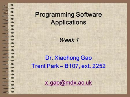 Programming Software Applications Week 1 Dr. Xiaohong Gao Trent Park – B107, ext. 2252
