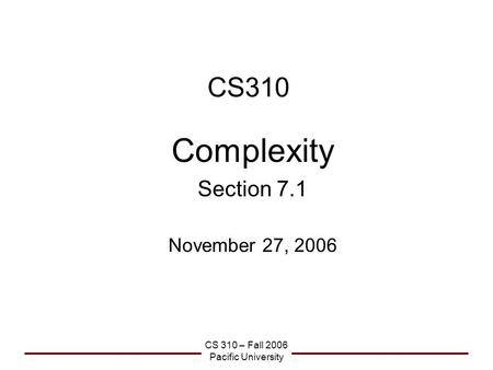 CS 310 – Fall 2006 Pacific University CS310 Complexity Section 7.1 November 27, 2006.