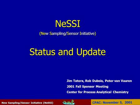 New Sampling/Sensor Initiative (NeSSI) CPAC: November 5, 2001 NeSSI (New Sampling/Sensor Initiative) Status and Update Jim Tatera, Rob Dubois, Peter van.