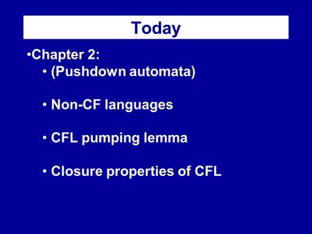 Today Chapter 2: (Pushdown automata) Non-CF languages CFL pumping lemma Closure properties of CFL.
