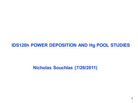 IDS120h POWER DEPOSITION AND Hg POOL STUDIES Nicholas Souchlas (7/26/2011) 1.