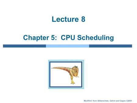 Modified from Silberschatz, Galvin and Gagne ©2009 Lecture 8 Chapter 5: CPU Scheduling.