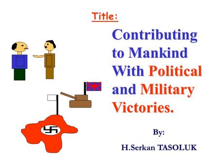 Title: Contributing to Mankind With Political and Military Victories. By: H.Serkan TASOLUK.