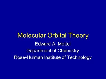 Molecular Orbital Theory Edward A. Mottel Department of Chemistry Rose-Hulman Institute of Technology.