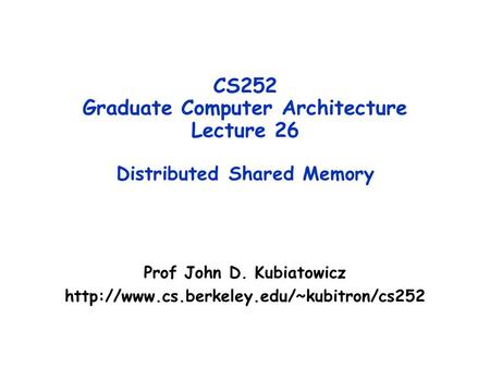 CS252 Graduate Computer Architecture Lecture 26 Distributed Shared Memory Prof John D. Kubiatowicz