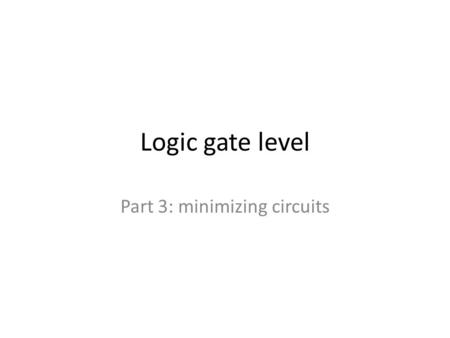 Logic gate level Part 3: minimizing circuits. Improving circuit efficiency Efficiency of combinatorial circuit depends on number & arrangement of its.