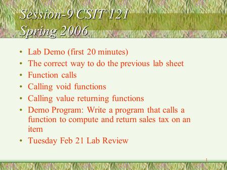 1 Session-9 CSIT 121 Spring 2006 Lab Demo (first 20 minutes) The correct way to do the previous lab sheet Function calls Calling void functions Calling.
