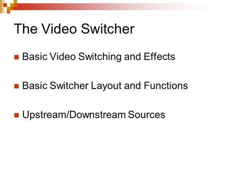 The Video Switcher Basic Video Switching and Effects Basic Switcher Layout and Functions Upstream/Downstream Sources.