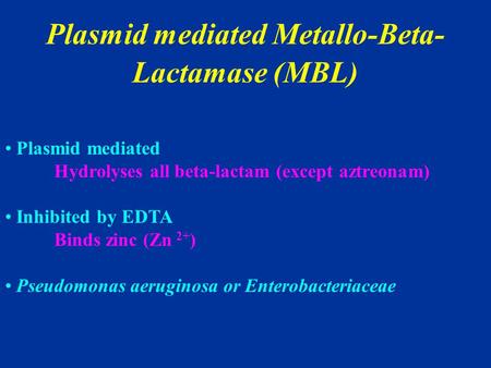 Plasmid mediated Metallo-Beta- Lactamase (MBL) Plasmid mediated Hydrolyses all beta-lactam (except aztreonam) Inhibited by EDTA Binds zinc (Zn 2+ ) Pseudomonas.
