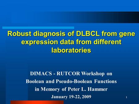 1 Robust diagnosis of DLBCL from gene expression data from different laboratories DIMACS - RUTCOR Workshop on Boolean and Pseudo-Boolean Functions in Memory.