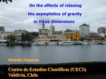 On the effects of relaxing On the effects of relaxing the asymptotics of gravity in three dimensions in three dimensions Ricardo Troncoso Centro de Estudios.