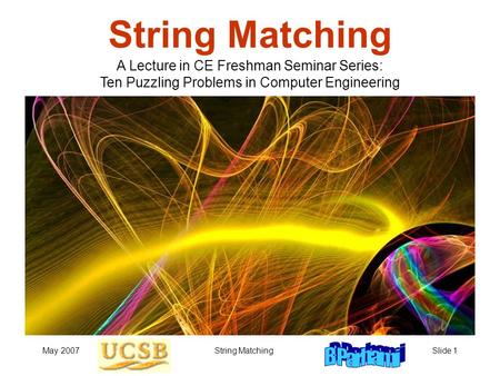 May 2007String MatchingSlide 1 String Matching A Lecture in CE Freshman Seminar Series: Ten Puzzling Problems in Computer Engineering.