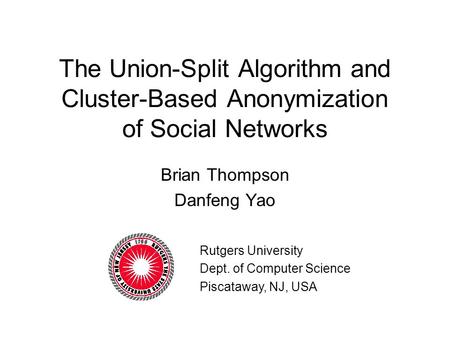 The Union-Split Algorithm and Cluster-Based Anonymization of Social Networks Brian Thompson Danfeng Yao Rutgers University Dept. of Computer Science Piscataway,