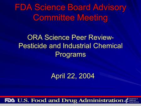 FDA Science Board Advisory Committee Meeting ORA Science Peer Review- Pesticide and Industrial Chemical Programs April 22, 2004.