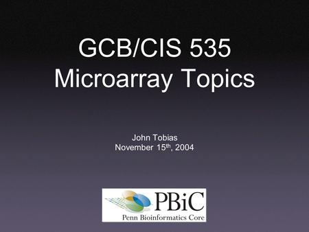 GCB/CIS 535 Microarray Topics John Tobias November 15 th, 2004.