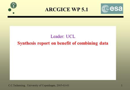 ARCGICE WP 5.1 Leader: UCL Synthesis report on benefit of combining data C.C.Tscherning, University of Copenhagen, 2005-03-01 1.