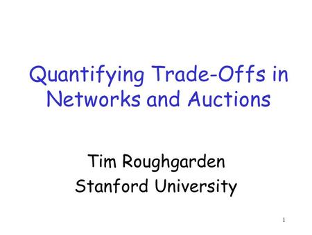 1 Quantifying Trade-Offs in Networks and Auctions Tim Roughgarden Stanford University.