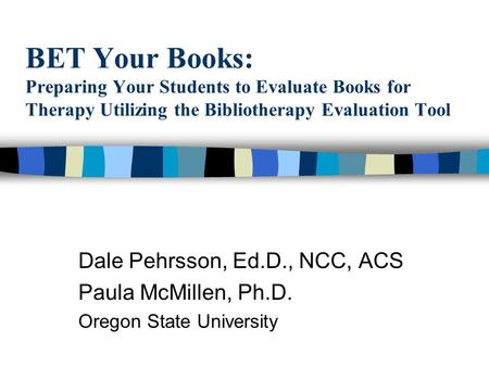 BET Your Books: Preparing Your Students to Evaluate Books for Therapy Utilizing the Bibliotherapy Evaluation Tool Dale Pehrsson, Ed.D., NCC, ACS Paula.