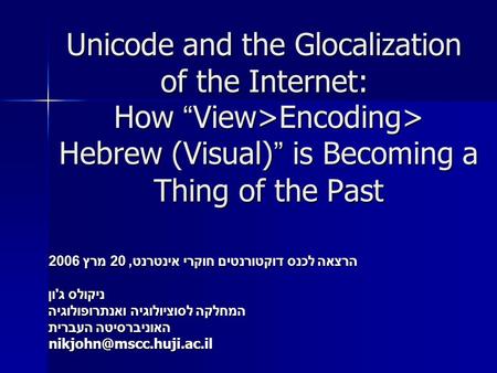 Unicode and the Glocalization of the Internet: How “ View>Encoding> Hebrew (Visual) ” is Becoming a Thing of the Past הרצאה לכנס דוקטורנטים חוקרי אינטרנט,