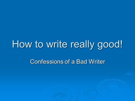 How to write really good! Confessions of a Bad Writer.