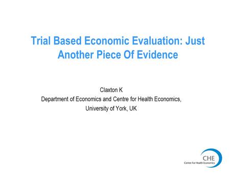 Trial Based Economic Evaluation: Just Another Piece Of Evidence Claxton K Department of Economics and Centre for Health Economics, University of York,