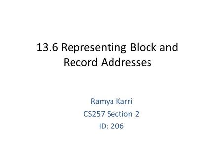 13.6 Representing Block and Record Addresses Ramya Karri CS257 Section 2 ID: 206.