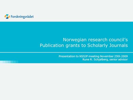 Norwegian research council’s Publication grants to Scholarly Journals Presentation to NSSJP meeting November 25th 2009 Rune R. Schjølberg, senior advisor.