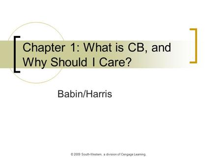 © 2009 South-Western, a division of Cengage Learning. Chapter 1: What is CB, and Why Should I Care? Babin/Harris.
