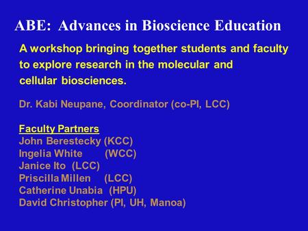 ABE: Advances in Bioscience Education Dr. Kabi Neupane, Coordinator (co-PI, LCC) Faculty Partners John Berestecky (KCC) Ingelia White (WCC) Janice Ito.