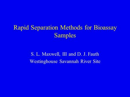 Rapid Separation Methods for Bioassay Samples S. L. Maxwell, III and D. J. Fauth Westinghouse Savannah River Site.