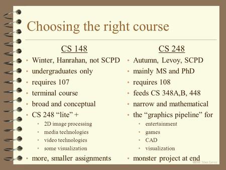  Marc Levoy Choosing the right course CS 148 Winter, Hanrahan, not SCPD undergraduates only requires 107 terminal course broad and conceptual CS.