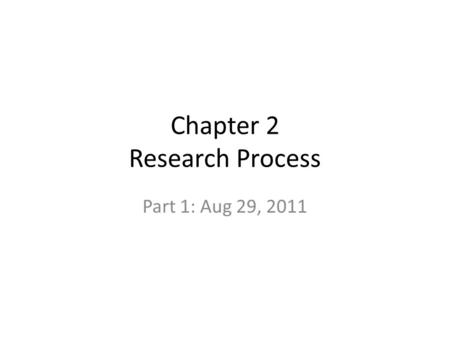 Chapter 2 Research Process Part 1: Aug 29, 2011. Research Methods Importance of scientific method Research Process – develop ideas, refine ideas, test.