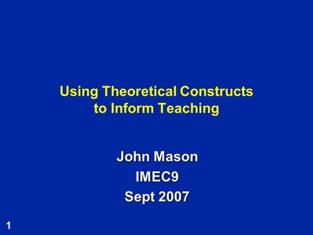 1 John Mason IMEC9 Sept 2007 Using Theoretical Constructs to Inform Teaching.