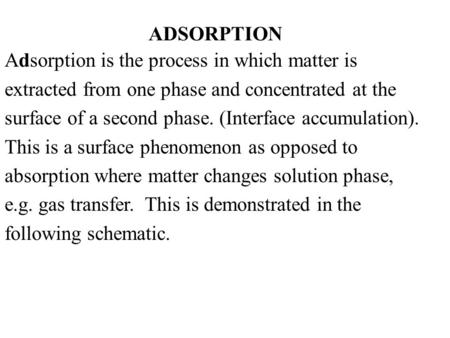 ADSORPTION Adsorption is the process in which matter is extracted from one phase and concentrated at the surface of a second phase. (Interface accumulation).