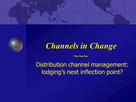 Channels in Change ~~~ Distribution channel management: lodging’s next inflection point?