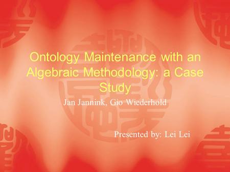 Ontology Maintenance with an Algebraic Methodology: a Case Study Jan Jannink, Gio Wiederhold Presented by: Lei Lei.