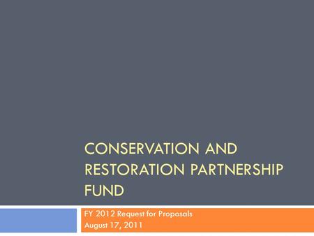 CONSERVATION AND RESTORATION PARTNERSHIP FUND FY 2012 Request for Proposals August 17, 2011.
