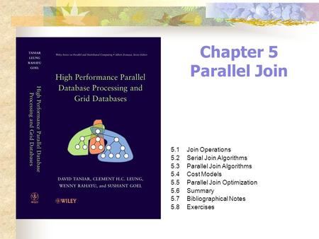 Chapter 5 Parallel Join 5.1Join Operations 5.2Serial Join Algorithms 5.3Parallel Join Algorithms 5.4Cost Models 5.5Parallel Join Optimization 5.6Summary.