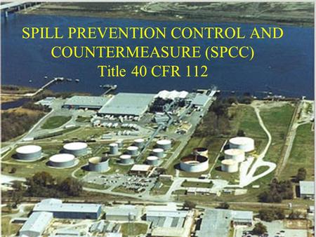 SPILL PREVENTION CONTROL AND COUNTERMEASURE (SPCC) Title 40 CFR 112.