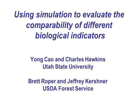 Using simulation to evaluate the comparability of different biological indicators Yong Cao and Charles Hawkins Utah State University Brett Roper and Jeffrey.