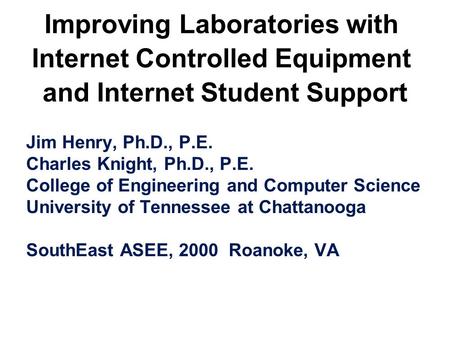 Improving Laboratories with Internet Controlled Equipment and Internet Student Support Jim Henry, Ph.D., P.E. Charles Knight, Ph.D., P.E. College of Engineering.
