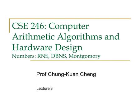 CSE 246: Computer Arithmetic Algorithms and Hardware Design Numbers: RNS, DBNS, Montgomory Prof Chung-Kuan Cheng Lecture 3.