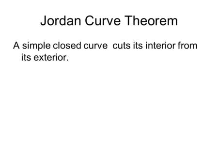 Jordan Curve Theorem A simple closed curve cuts its interior from its exterior.
