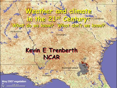 May 2007 vegetation Kevin E Trenberth NCAR Kevin E Trenberth NCAR Weather and climate in the 21 st Century: What do we know? What don’t we know?
