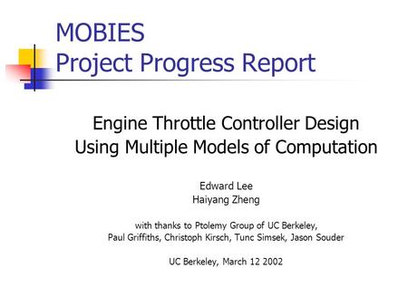 MOBIES Project Progress Report Engine Throttle Controller Design Using Multiple Models of Computation Edward Lee Haiyang Zheng with thanks to Ptolemy Group.