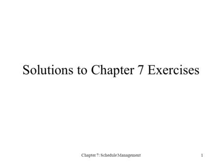Chapter 7: Schedule Management1 Solutions to Chapter 7 Exercises.