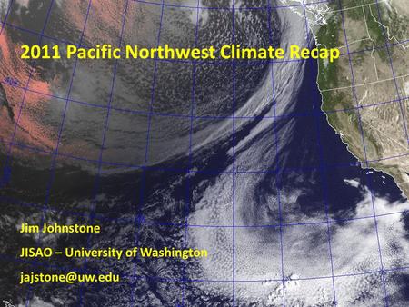 2011 Pacific Northwest Climate Recap Jim Johnstone JISAO – University of Washington