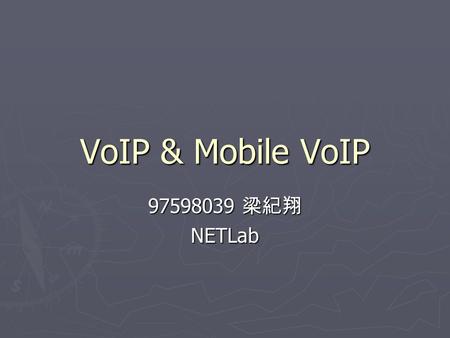 VoIP & Mobile VoIP 97598039 梁紀翔 NETLab. 2 Topics ► Voice over Internet Protocol  H.323, SIP, Skype  Adoption  Benefits  Challenge ► Mobile VoIP 