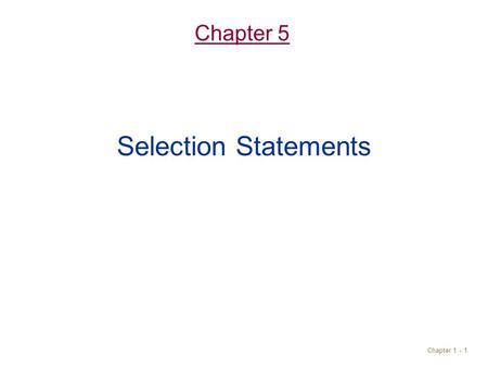 Chapter 1 - 1 Chapter 5 Selection Statements. Objectives Understand selection control statement –if statements –switch statements Write boolean expressions.