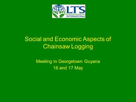 Social and Economic Aspects of Chainsaw Logging Meeting in Georgetown Guyana 16 and 17 May.